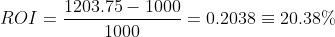 ROI = \frac{1203.75 - 1000}{1000} = 0.2038 \equiv 20.38%